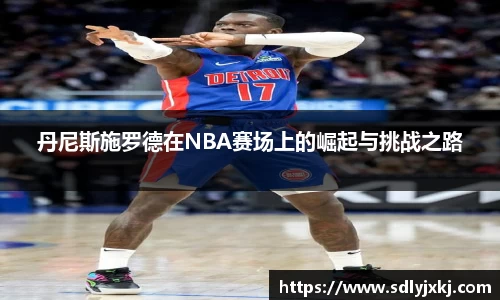丹尼斯施罗德在NBA赛场上的崛起与挑战之路