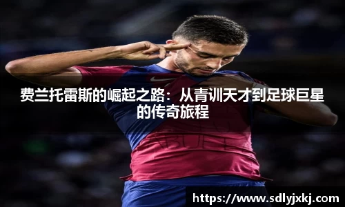 费兰托雷斯的崛起之路：从青训天才到足球巨星的传奇旅程