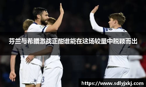 芬兰与希腊激战正酣谁能在这场较量中脱颖而出